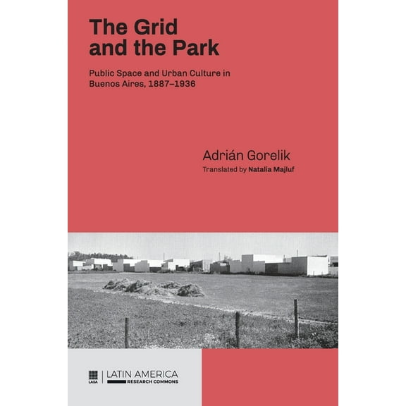 The Grid and the Park: Public Space and Urban Culture in Buenos Aires, 1887-1936, (Paperback)