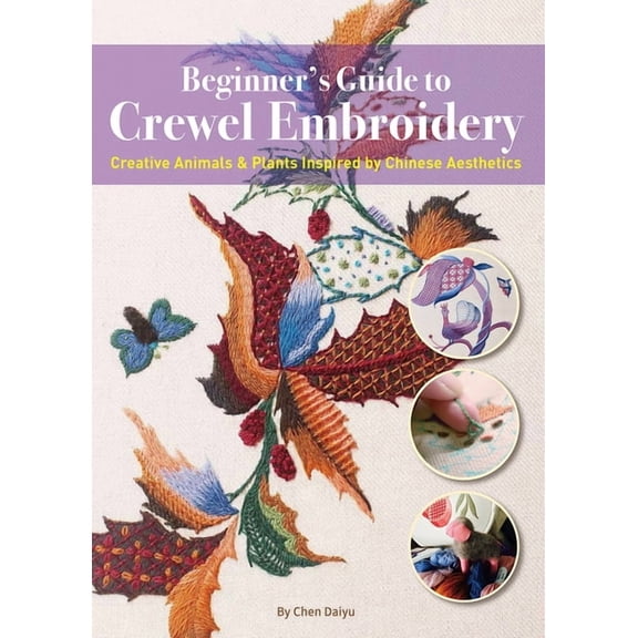 Beginner's Guide to Crewel Embroidery: Creative Animals & Plants Inspired by Chinese Aesthetics, (Paperback)
