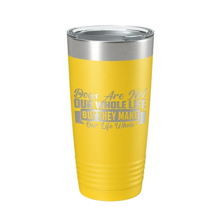 

Dog Lover Tumbler Dogs Make Our Life Whole Travel Mug Insulated Laser Engraved Coffee Cup 20 oz Yellow