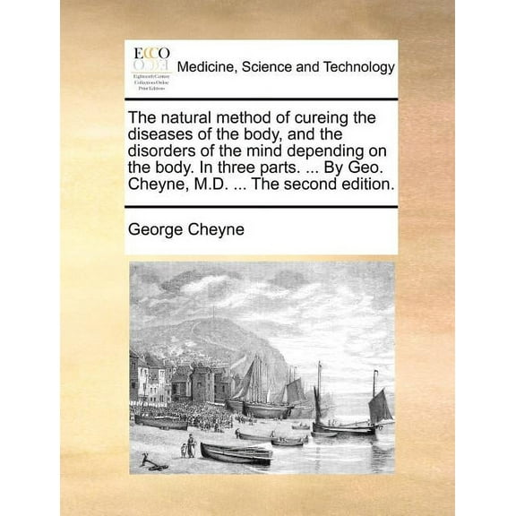 The Natural Method of Cureing the Diseases of the Body, and the Disorders of the Mind Depending on the Body. in Three Parts. ... by Geo. Cheyne, M.D. ... the Second Edition. (Paperback)