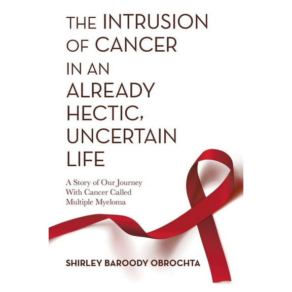 The Intrusion of Cancer in an Already Hectic, Uncertain Life: A Story of Our Journey with Cancer Called Multiple Myeloma, (Paperback)