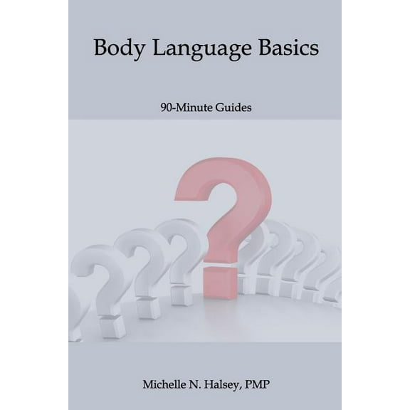 Body Language Basics 90-Minute Guide Volume 4 Paperback 1640040072 9781640040076 Michelle N. Halsey PMP