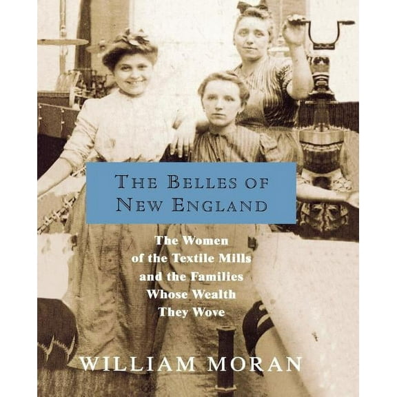 The Belles of New England: The Women of the Textile Mills and the Families Whose Wealth They Wove, (Paperback)