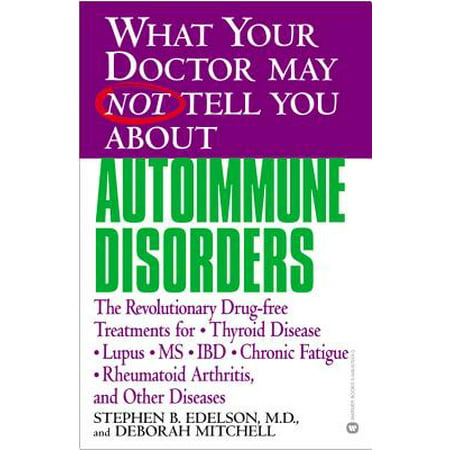 What Your Doctor May Not Tell You About(TM): Autoimmune Disorders : The Revolutionary Drug-free Treatments for Thyroid Disease, Lupus, MS, IBD, Chronic Fatigue, Rheumatoid Arthritis, and Other