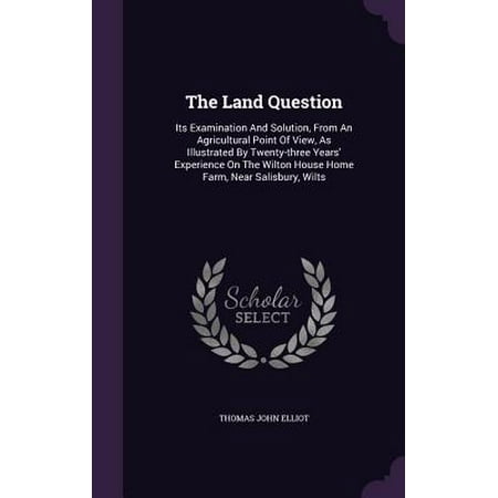 The Land Question : Its Examination and Solution, from an Agricultural Point of View, as Illustrated by Twenty-Three Years' Experience on the Wilton House Home Farm, Near Salisbury, (Best Restaurants Near The Wiltern)