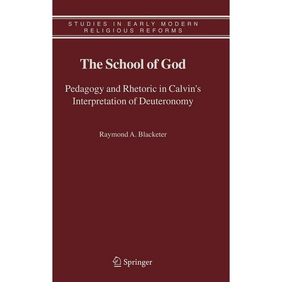 Studies in Early Modern Religious Tradit The School of God: Pedagogy and Rhetoric in Calvin's Interpretation of Deuteronomy, Book 3, (Hardcover)