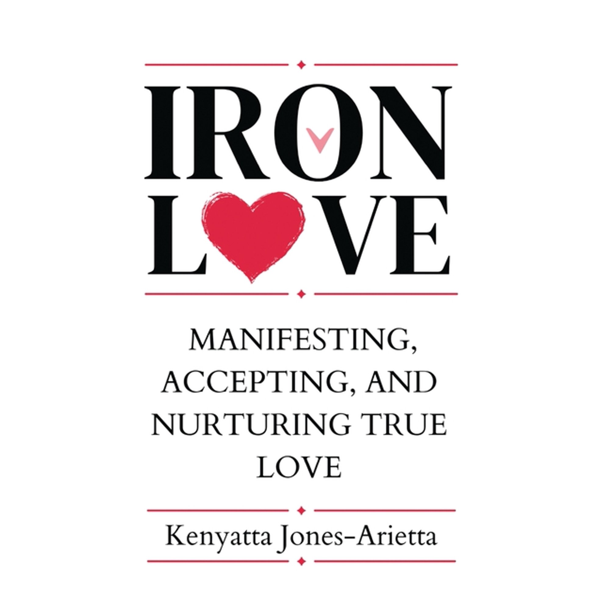 Iron Love: Manifesting Accepting and Nurturing True Love (Hardcover)