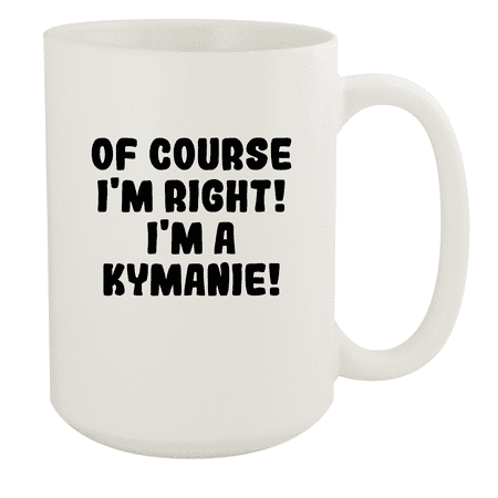 

Of Course I m Right! I m A Kymanie! - Ceramic 15oz White Mug White