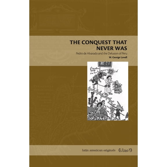 Latin American Originals The Conquest That Never Was: Pedro de Alvarado and the Delusion of Peru, (Hardcover)