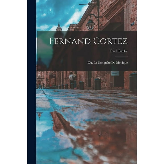 Fernand Cortez: Ou, La Conquête du Mexique (Paperback)