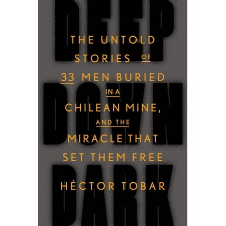 Deep Down Dark : The Untold Stories of 33 Men Buried in a Chilean Mine, and the Miracle That Set Them (The Best Of Chile)