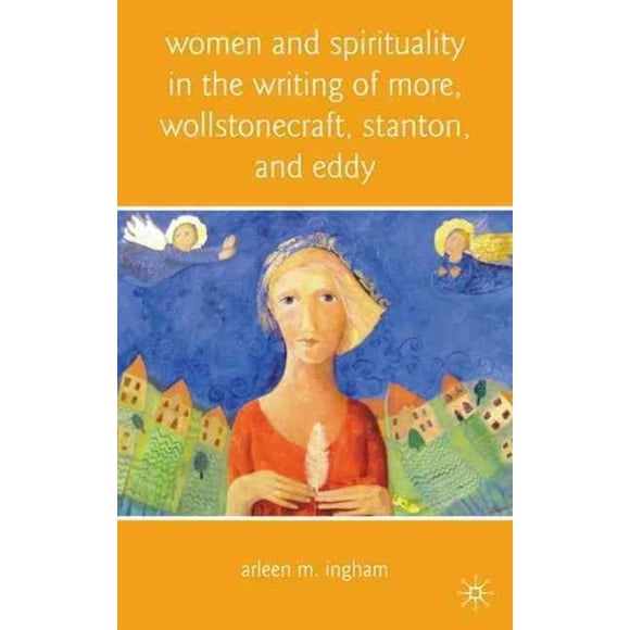 Women and Spirituality in the Writing of More, Wollstonecraft, Stanton, and Eddy