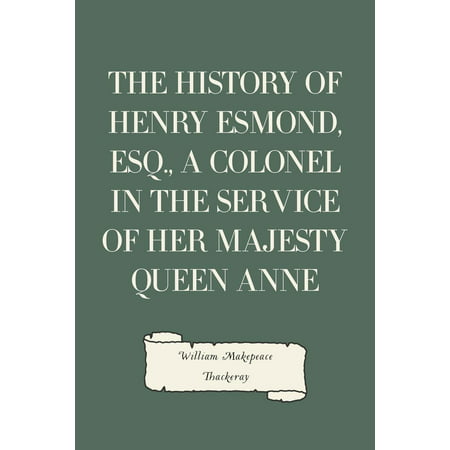 The History of Henry Esmond, Esq., a Colonel in the Service of Her Majesty Queen Anne -