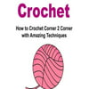 Crochet: How to Crochet Corner 2 Corner with Amazing Techniques: Crochet, Knitting, How to Crochet, How to Knit, Crochet Patter