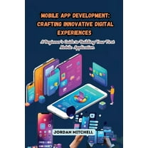 Mobile App Development: A Beginner's Guide to Building Your First Mobile Application, (Paperback)