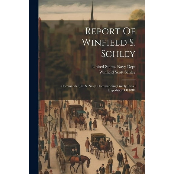 Report Of Winfield S. Schley: Commander, U. S. Navy, Commanding Greely Relief Expedition Of 1884 (Paperback)