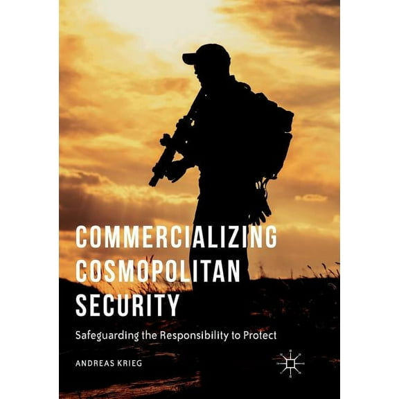 Commercializing Cosmopolitan Security: Safeguarding the Responsibility to Protect, (Paperback)