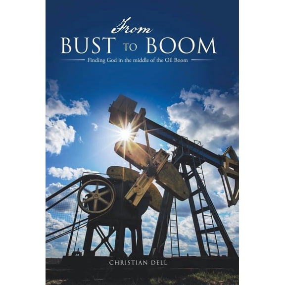 From Bust to Boom : Finding God in the Middle of the Oil Boom (Hardcover)
