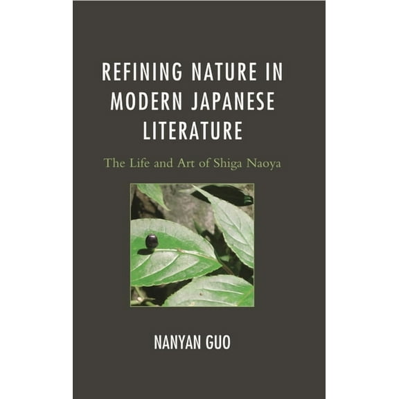 Asiaworld Refining Nature in Modern Japanese Literature: The Life and Art of Shiga Naoya, (Hardcover)