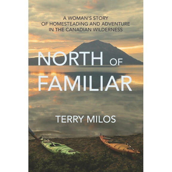 North of Familiar : A Woman's Story of Homesteading and Adventure in the Canadian Wilderness (Paperback)