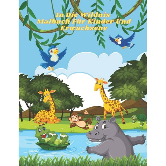 In Die Wildnis - Malbuch Für Kinder Und Erwachsene: Dieses Entzückende Malbuch Ist Mit Einer Vielzahl Von Tieren Zum Ausmalen Gefüllt: Meerestiere, Nutztiere, Dschungeltiere, Waldtiere Und Zirkustiere