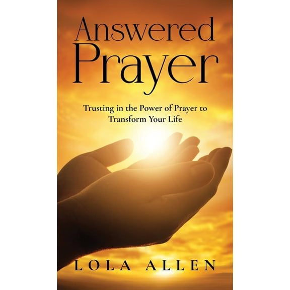 Answered Prayer: Trusting in the Power of Prayer to Transform Your Life, (Hardcover)