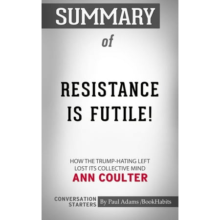 Summary of Resistance Is Futile!: How the Trump-Hating Left Lost Its Collective Mind by Ann Coulter | Conversation Starters -