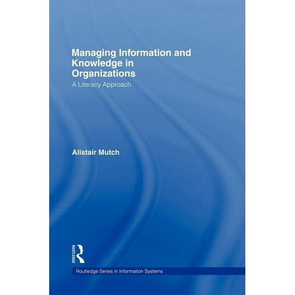 Routledge Information Systems Managing Information and Knowledge in Organizations: A Literacy Approach, (Hardcover)