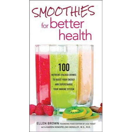 Smoothies for Better Health : 100 Nutrient-Packed Drinks to Boost Your Energy and Supercharge Your Immune