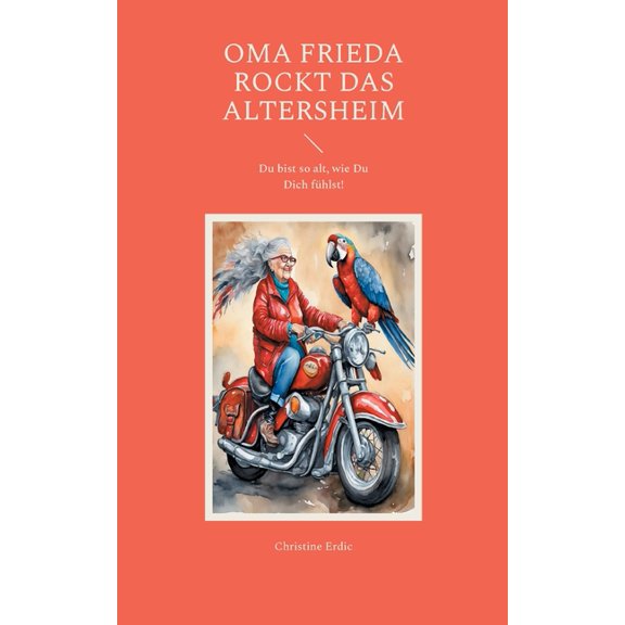 Oma Frieda rockt das Altersheim: Du bist so alt, wie Du Dich fÃ¼hlst!, (Paperback)