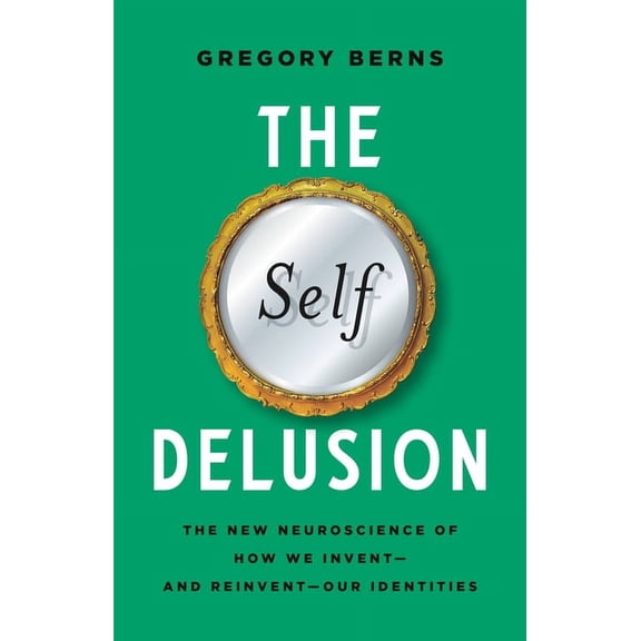 The Self Delusion : The New Neuroscience of How We Invent—and Reinvent—Our Identities (Hardcover)