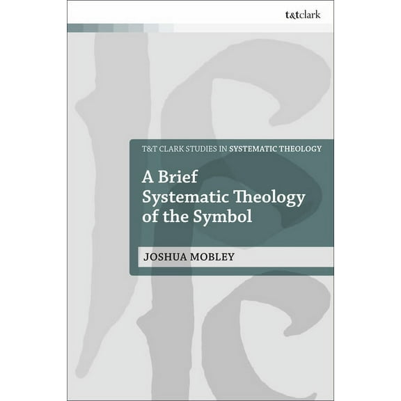 T&t Clark Studies in Systematic Theology A Brief Systematic Theology of the Symbol, (Hardcover)