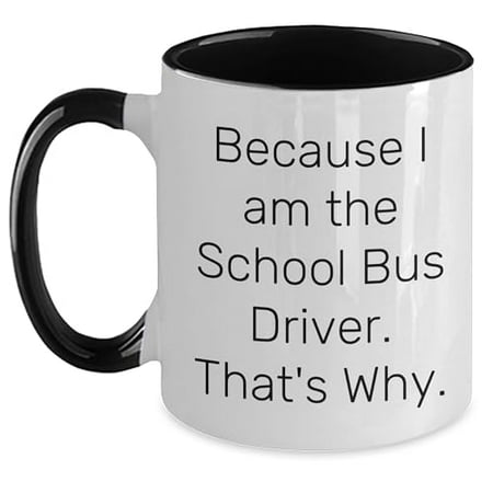 

School Bus Driver Two Tone Coffee Mug Because I Am The School Bus Driver. That s Why. Funny Birthday Unique Gift for School Bus Driver