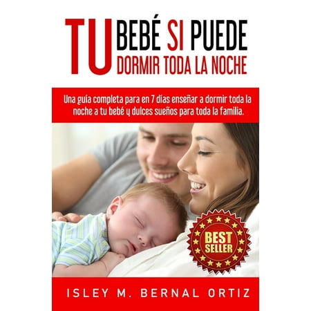 Tu Beb Si Puede Dormir Toda La Noche: Una gua completa y prctica para en 7 das ensear a dormir toda la noche a tu beb y dulces sueos para toda la familia (Paperback)