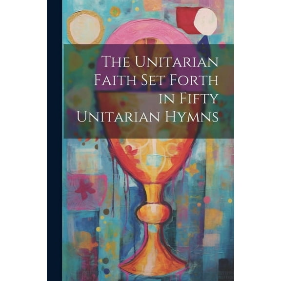 The Unitarian Faith set Forth in Fifty Unitarian Hymns (Paperback)