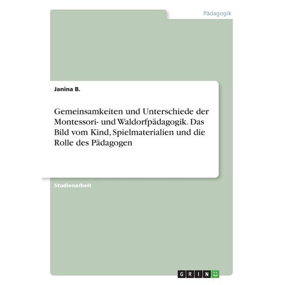Gemeinsamkeiten und Unterschiede der Montessori- und WaldorfpÃ¤dagogik. Das Bild vom Kind, Spielmaterialien und die Rolle, (Paperback)