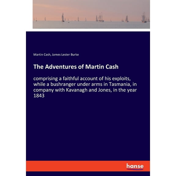 The Adventures of Martin Cash: comprising a faithful account of his exploits, while a bushranger under arms in Tasmania,, (Paperback)