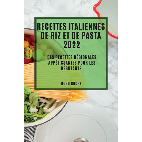 Recettes Italiennes de Riz Et de Pasta 2022: Des Recettes Régionales Appétissantes Pour Les Débutants, (Paperback)