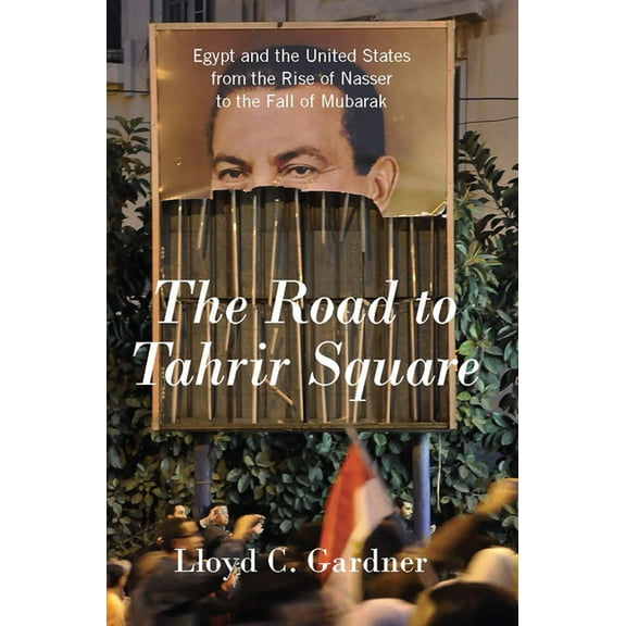The Road to Tahrir Square: Egypt and the United States from the Rise of Nasser to the Fall of Mubarak, (Paperback)