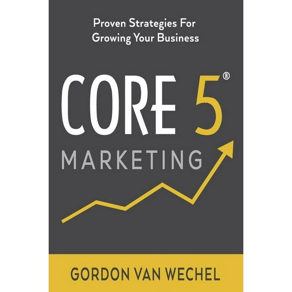 Core 5(R) Marketing: Proven Strategies for Growing Your Business (Paperback)
