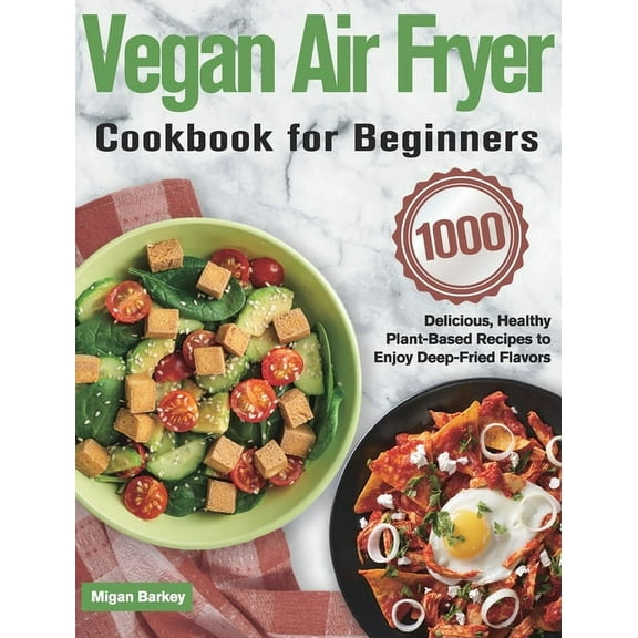Vegan Air Fryer Cookbook for Beginners: 1000-Day Delicious, Healthy Plant-Based Recipes to Enjoy Deep-Fried Flavors, (Hardcover)