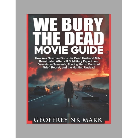 We Bury The Dead Movie Guide: How Ava Newman Finds Her Dead Husband Mitch Reanimated After a U.S. Military Experiment De, (Paperback)