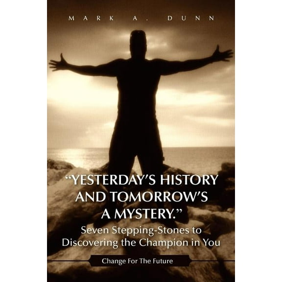 Yesterday's History and Tomorrow's a Mystery. Seven Stepping-Stones to Discovering the Champion in You, (Paperback)