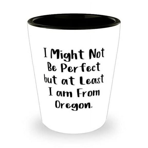 Fancy Oregon Shot Glass, I Might Not Be Perfect but at Least I am From Oregon, Inspire Gifts for, Holiday Gifts