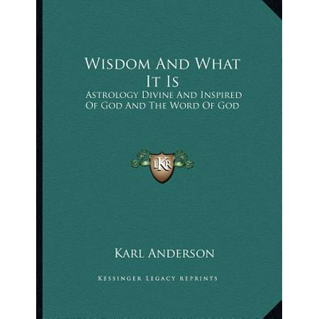 Wisdom and What It Is : Astrology Divine and Inspired of God and the Word of