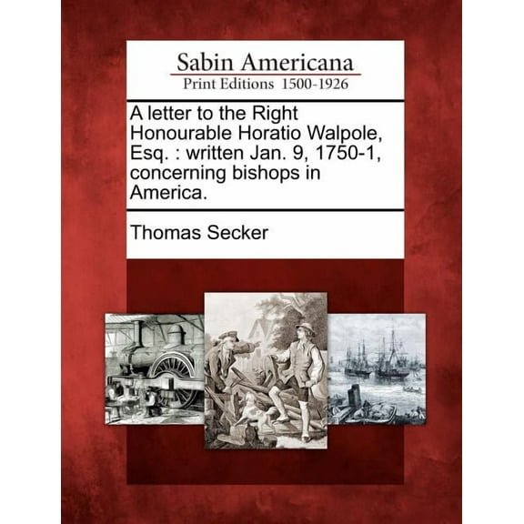 A Letter to the Right Honourable Horatio Walpole, Esq. : Written Jan. 9, 1750-1, Concerning Bishops in America. (Paperback)