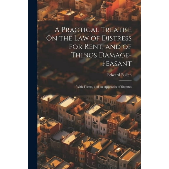 A Practical Treatise On the Law of Distress for Rent, and of Things Damage-Feasant (Paperback)