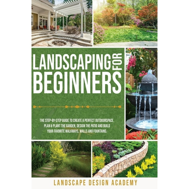 Landscaping for Beginners : The Step-By-Step Guide to Create a Perfect ...