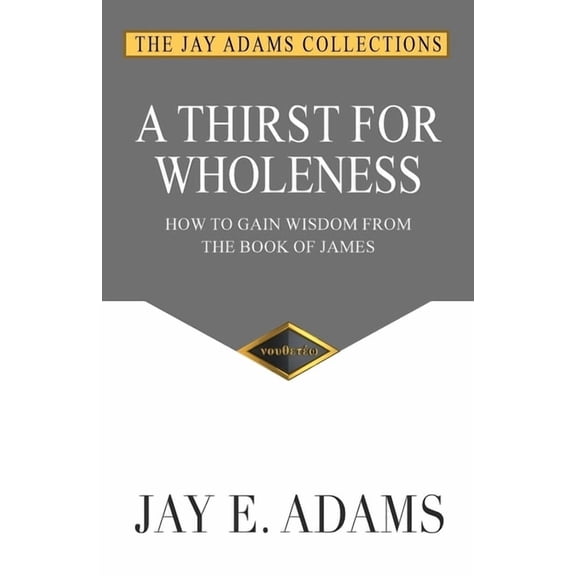 A Thirst for Wholeness: How to Gain Wisdom from the Book of James, (Paperback)
