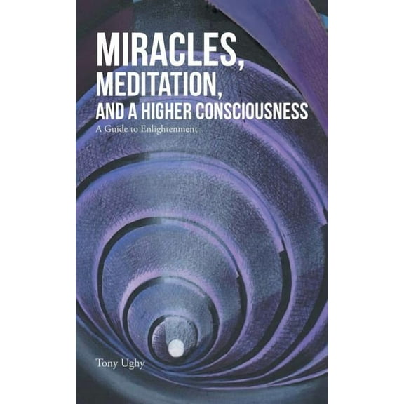 Miracles, Meditation, and a Higher Consciousness : A Guide to Enlightenment